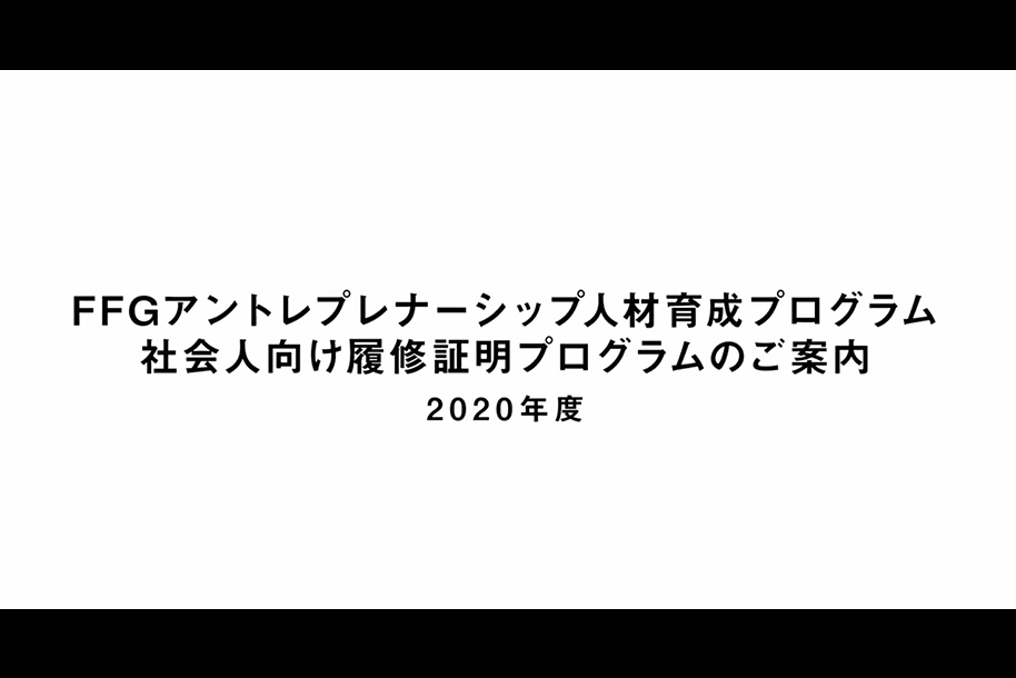 社会人向け履修証明プログラム「FFGアントレプレナーシップ人材育成プログラム」について、履修のご案内動画を配信致しました。